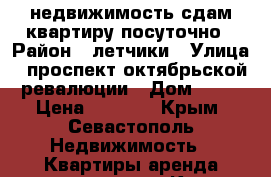 недвижимость.сдам квартиру посуточно › Район ­ летчики › Улица ­ проспект октябрьской ревалюции › Дом ­ 89 › Цена ­ 1 500 - Крым, Севастополь Недвижимость » Квартиры аренда посуточно   . Крым,Севастополь